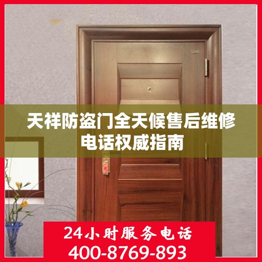 天祥防盗门全天候售后维修电话权威指南