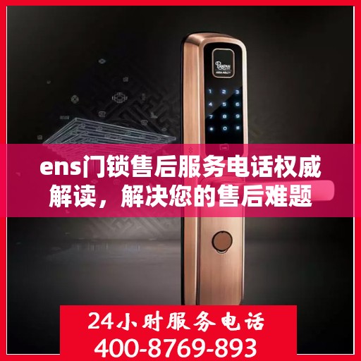 ens门锁售后服务电话权威解读，解决您的售后难题