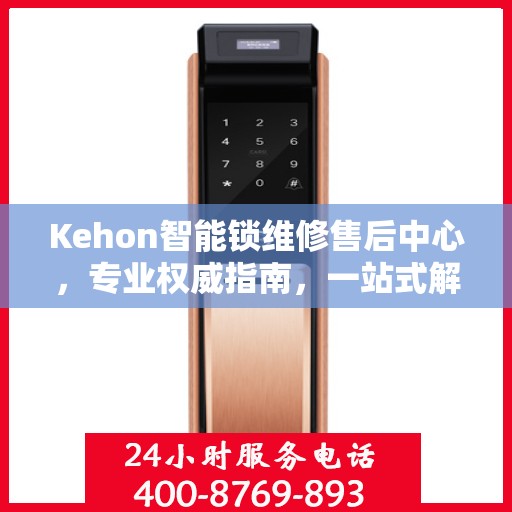 Kehon智能锁维修售后中心，专业权威指南，一站式解决您的维修需求