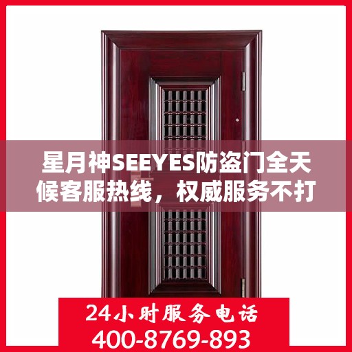 星月神SEEYES防盗门全天候客服热线，权威服务不打烊