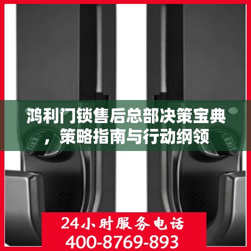 鸿利门锁售后总部决策宝典，策略指南与行动纲领