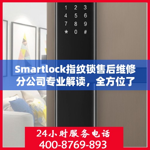 Smartlock指纹锁售后维修分公司专业解读，全方位了解指纹锁维护与保障