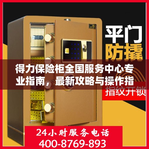 得力保险柜全国服务中心专业指南，最新攻略与操作指南