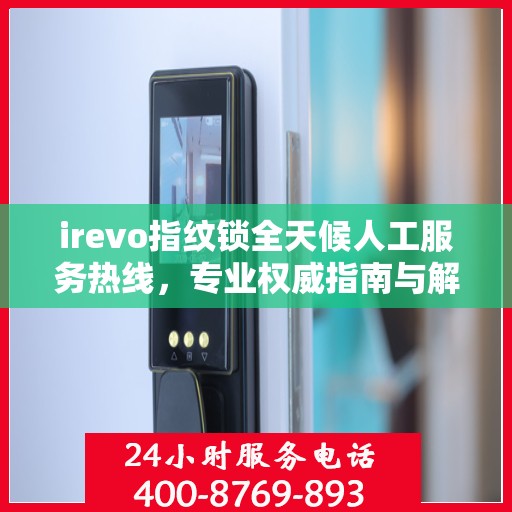 irevo指纹锁全天候人工服务热线，专业权威指南与解决方案支持