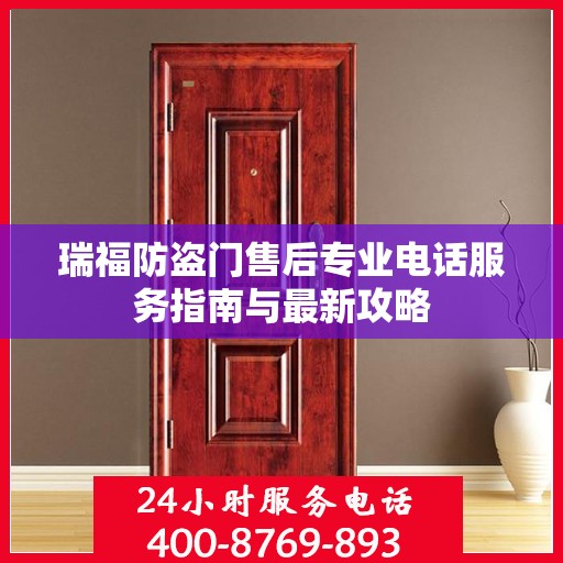 瑞福防盗门售后专业电话服务指南与最新攻略