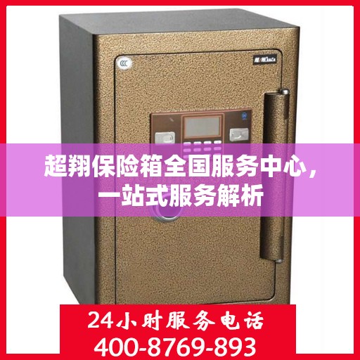 超翔保险箱全国服务中心，一站式服务解析