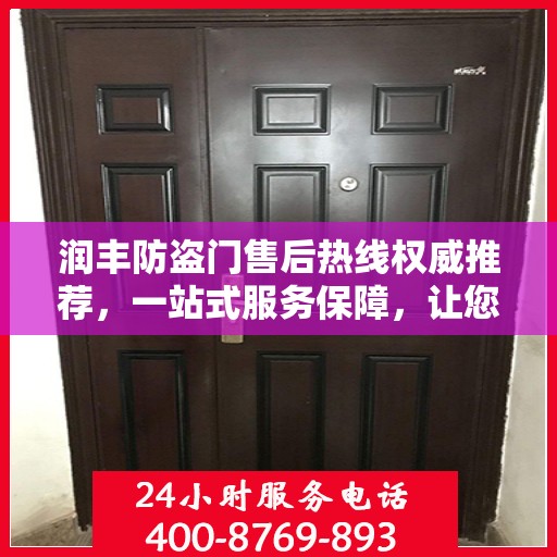 润丰防盗门售后热线权威推荐，一站式服务保障，让您无忧！