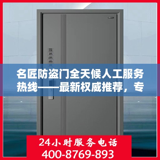 名匠防盗门全天候人工服务热线——最新权威推荐，专业守护您的安全之门