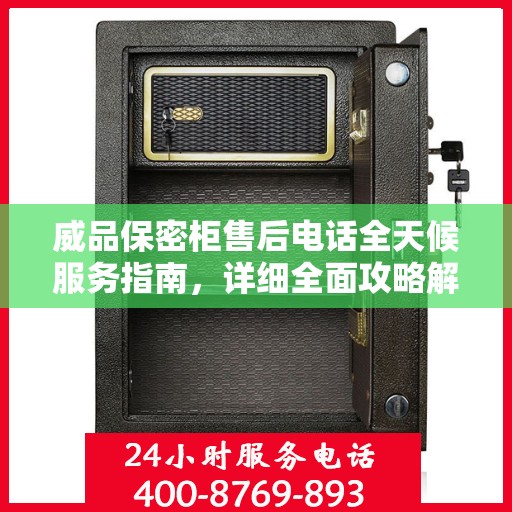 威品保密柜售后电话全天候服务指南，详细全面攻略解析