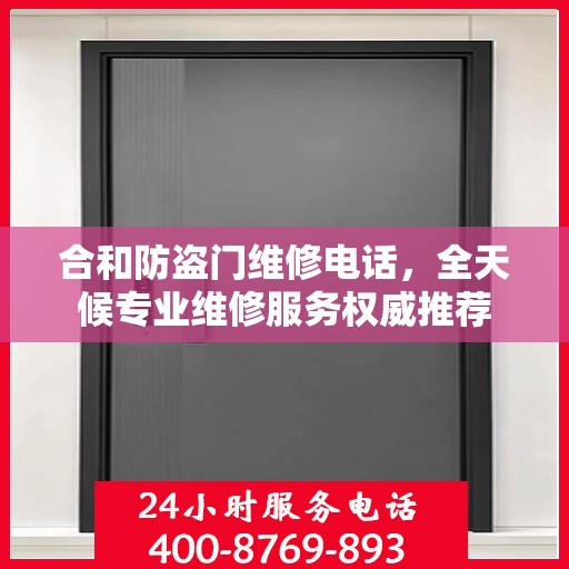 合和防盗门维修电话，全天候专业维修服务权威推荐