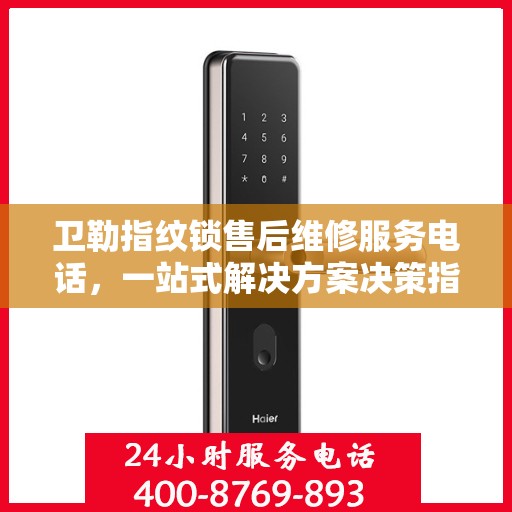 卫勒指纹锁售后维修服务电话，一站式解决方案决策指南