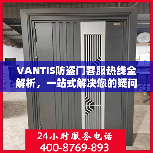 VANTIS防盗门客服热线全解析，一站式解决您的疑问和需求