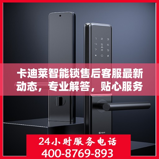卡迪莱智能锁售后客服最新动态，专业解答，贴心服务