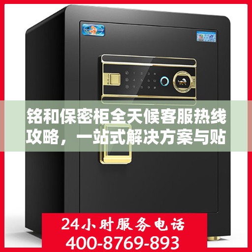 铭和保密柜全天候客服热线攻略，一站式解决方案与贴心服务体验