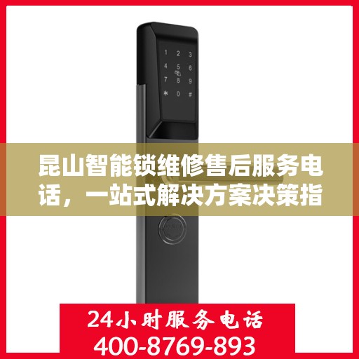昆山智能锁维修售后服务电话，一站式解决方案决策指南