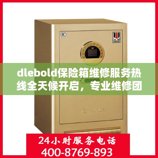 dlebold保险箱维修服务热线全天候开启，专业维修团队权威推荐