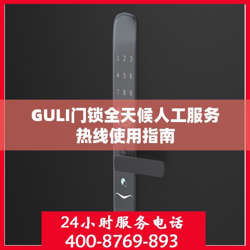GULI门锁全天候人工服务热线使用指南