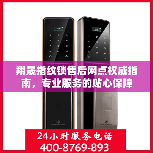 翔晟指纹锁售后网点权威指南，专业服务的贴心保障