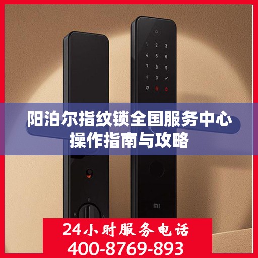 阳泊尔指纹锁全国服务中心操作指南与攻略