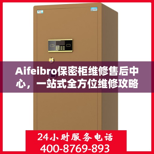 Aifeibro保密柜维修售后中心，一站式全方位维修攻略与指南