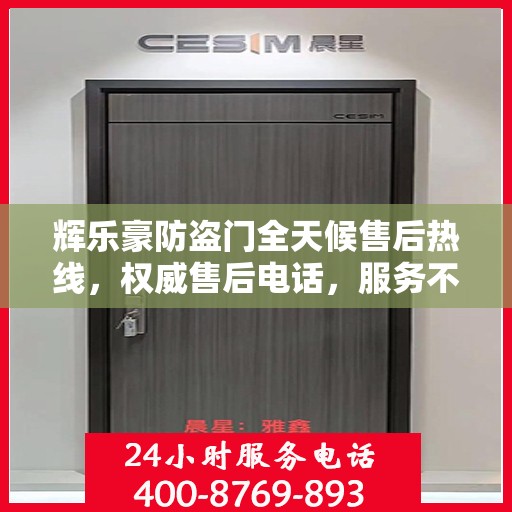 辉乐豪防盗门全天候售后热线，权威售后电话，服务不打烊