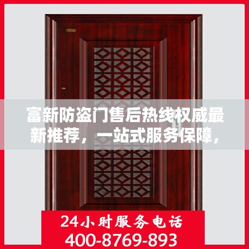 富新防盗门售后热线权威最新推荐，一站式服务保障，让您无忧！