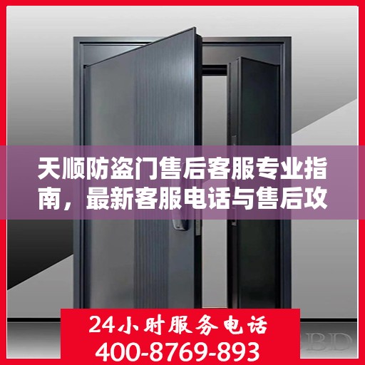 天顺防盗门售后客服专业指南，最新客服电话与售后攻略