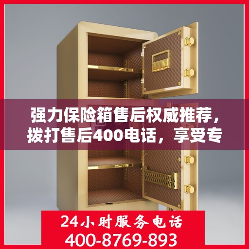 强力保险箱售后权威推荐，拨打售后400电话，享受专业维修服务保障