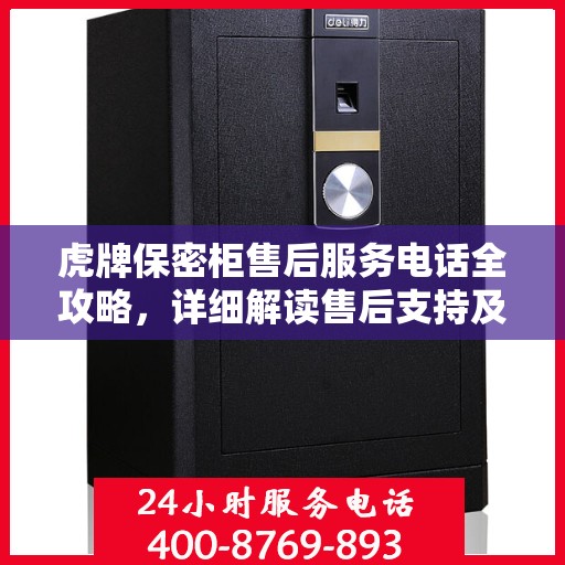 虎牌保密柜售后服务电话全攻略，详细解读售后支持及联系方式