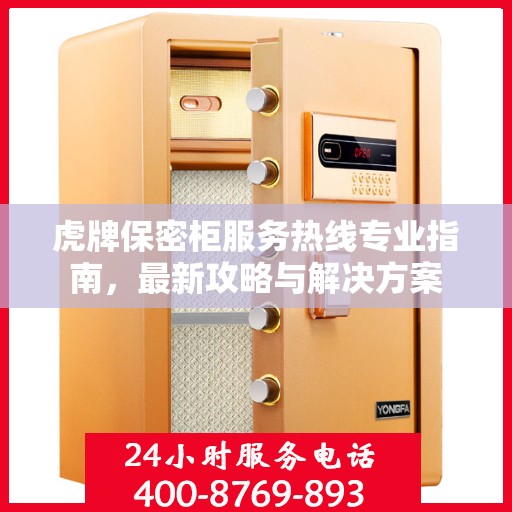 虎牌保密柜服务热线专业指南，最新攻略与解决方案