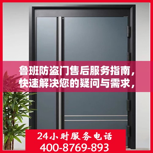 鲁班防盗门售后服务指南，快速解决您的疑问与需求，联系电话全解析