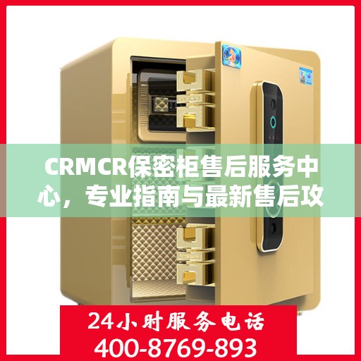 CRMCR保密柜售后服务中心，专业指南与最新售后攻略