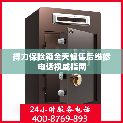 得力保险箱全天候售后维修电话权威指南