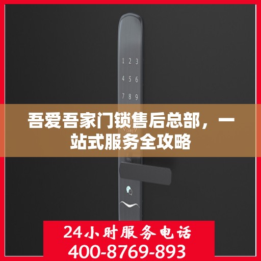 吾爱吾家门锁售后总部，一站式服务全攻略