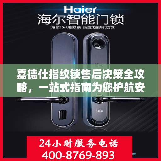 嘉德仕指纹锁售后决策全攻略，一站式指南为您护航安全锁事无忧