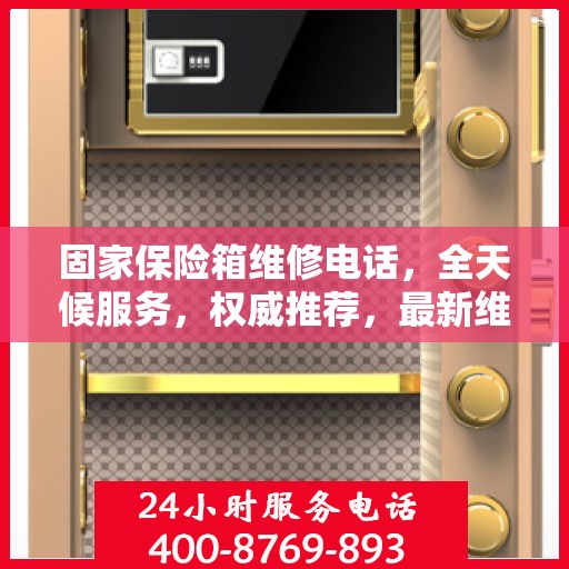 固家保险箱维修电话，全天候服务，权威推荐，最新维修热线