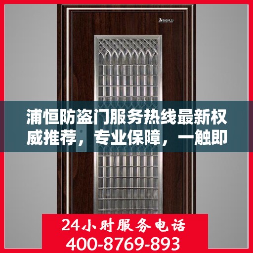 浦恒防盗门服务热线最新权威推荐，专业保障，一触即达