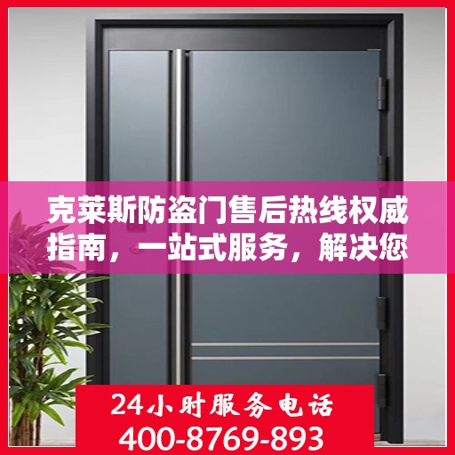 克莱斯防盗门售后热线权威指南，一站式服务，解决您的所有问题