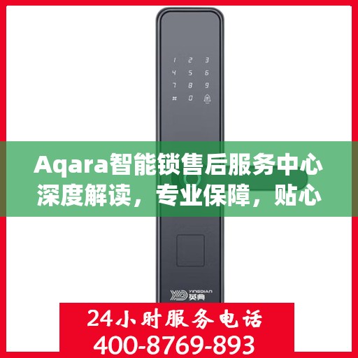 Aqara智能锁售后服务中心深度解读，专业保障，贴心服务