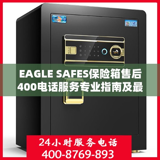 EAGLE SAFES保险箱售后400电话服务专业指南及最新售后攻略