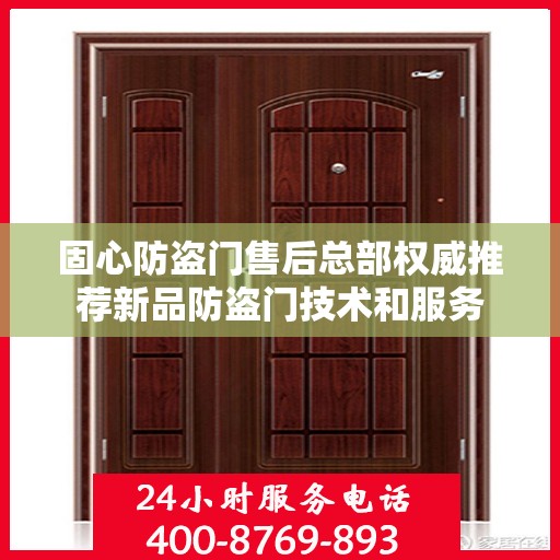 固心防盗门售后总部权威推荐新品防盗门技术和服务