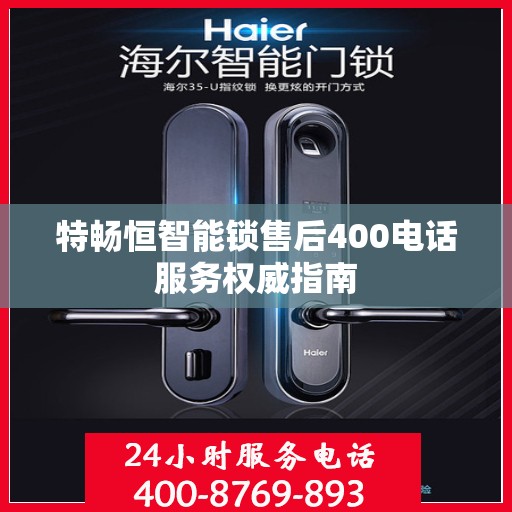 特畅恒智能锁售后400电话服务权威指南