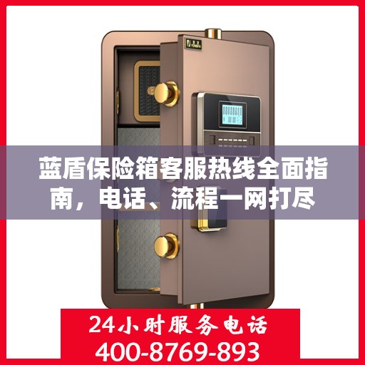 蓝盾保险箱客服热线全面指南，电话、流程一网打尽