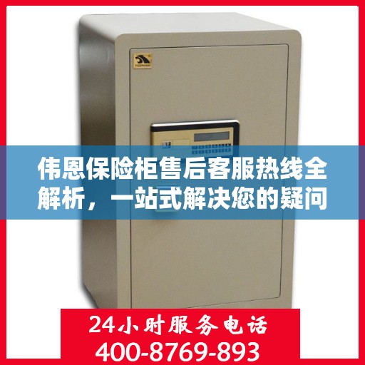 伟恩保险柜售后客服热线全解析，一站式解决您的疑问与需求