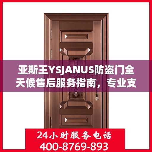 亚斯王YSJANUS防盗门全天候售后服务指南，专业支持与贴心服务最新攻略