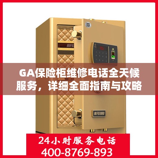 GA保险柜维修电话全天候服务，详细全面指南与攻略