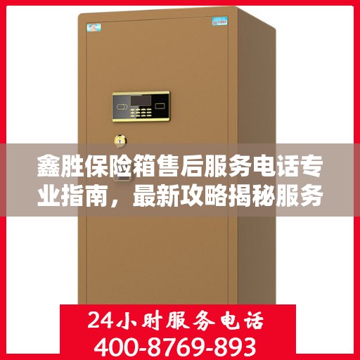 鑫胜保险箱售后服务电话专业指南，最新攻略揭秘服务热线