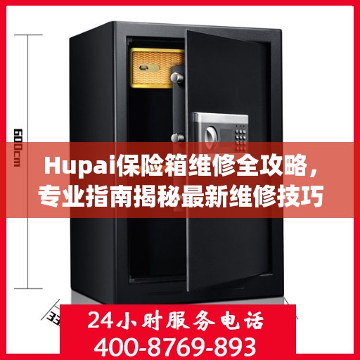 Hupai保险箱维修全攻略，专业指南揭秘最新维修技巧