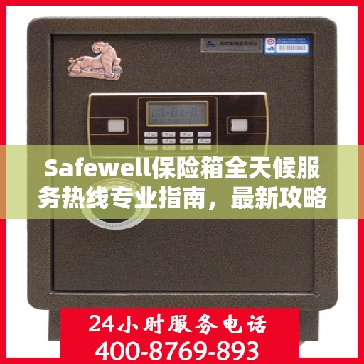Safewell保险箱全天候服务热线专业指南，最新攻略与应急支持