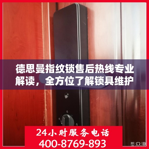 德思曼指纹锁售后热线专业解读，全方位了解锁具维护与故障排除